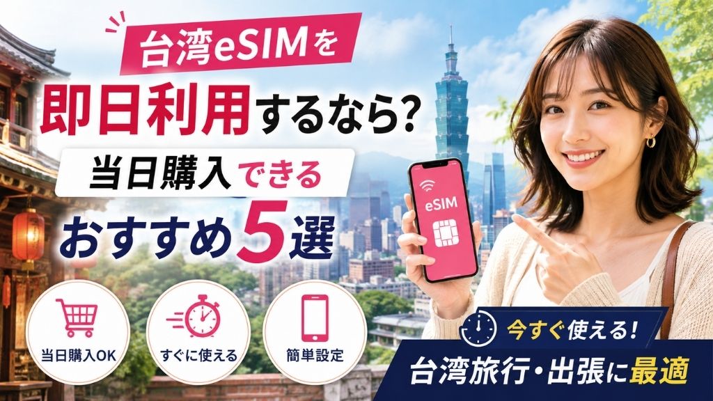 台湾eSIMを即日利用するなら?当日購入できるおすすめ5選を徹底解説