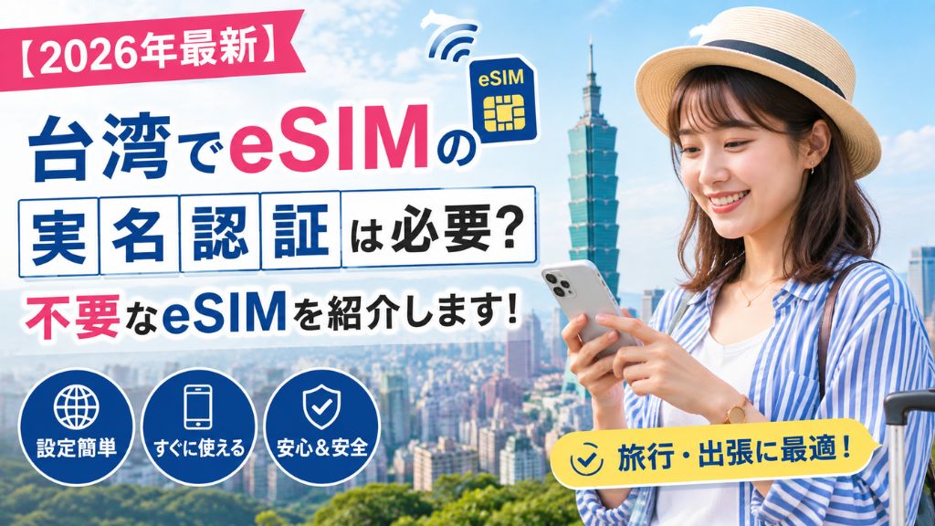 【2026年最新】台湾でeSIMの実名認証は必要？不要なeSIMを紹介します！